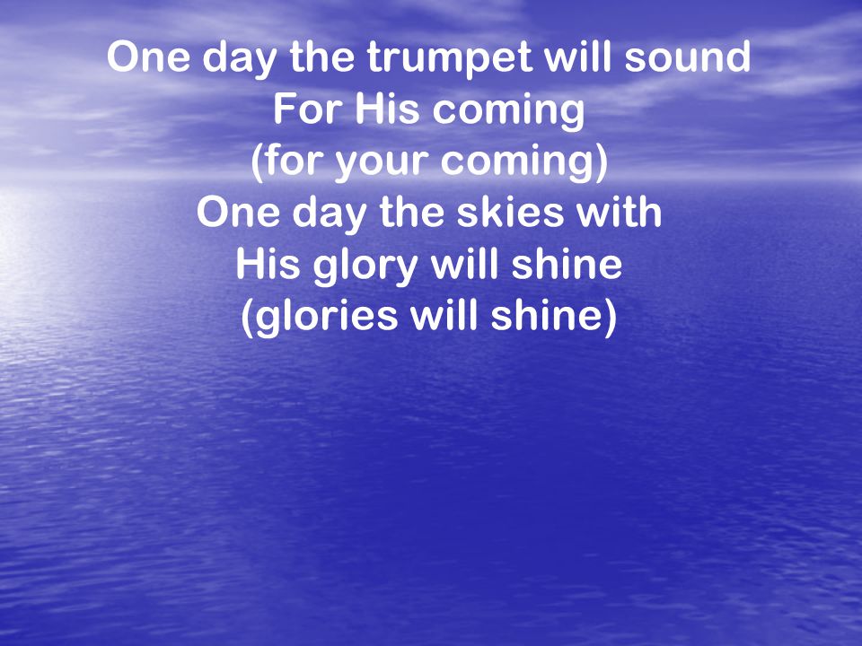 One day the trumpet will sound For His coming (for your coming) One day the skies with His glory will shine (glories will shine)