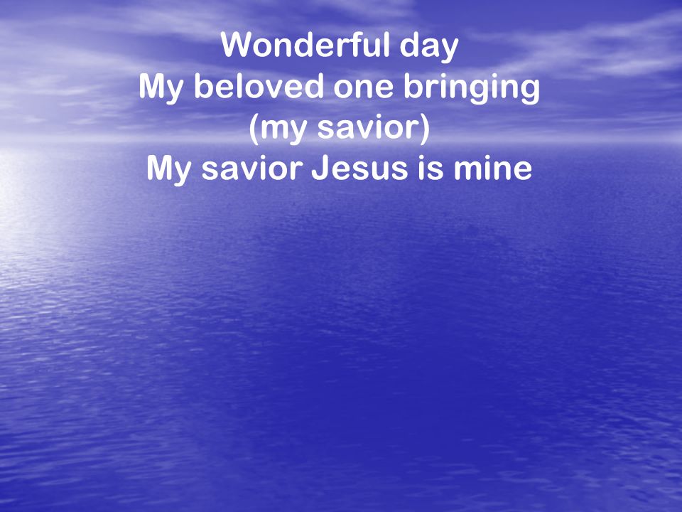 Wonderful day My beloved one bringing (my savior) My savior Jesus is mine