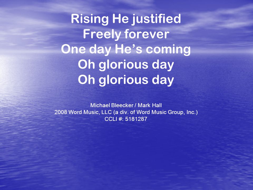 Rising He justified Freely forever One day He’s coming Oh glorious day Michael Bleecker / Mark Hall 2008 Word Music, LLC (a div.