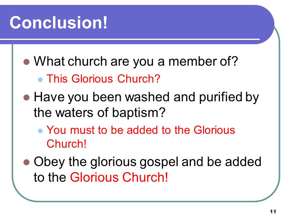 11 Conclusion. What church are you a member of. This Glorious Church.