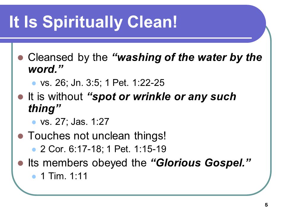5 It Is Spiritually Clean. Cleansed by the washing of the water by the word. vs.