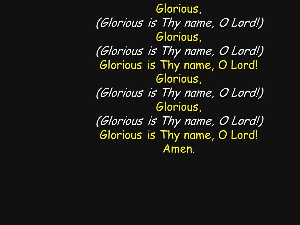 Glorious, (Glorious is Thy name, O Lord!) Glorious, (Glorious is Thy name, O Lord!) Glorious is Thy name, O Lord.