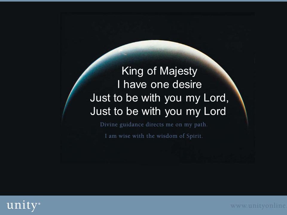 King of Majesty I have one desire Just to be with you my Lord, Just to be with you my Lord