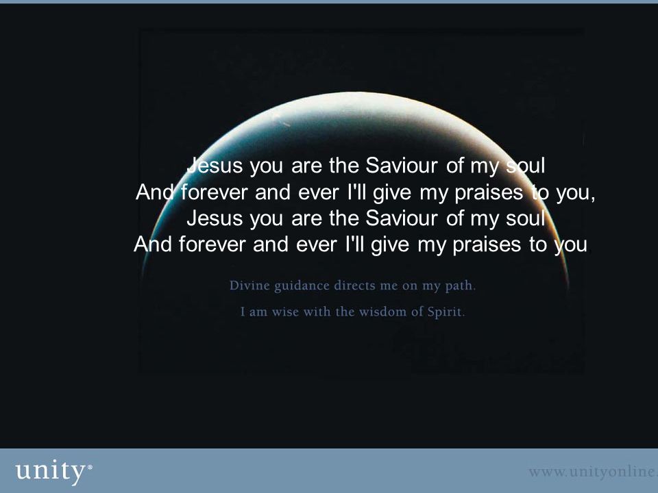 Jesus you are the Saviour of my soul And forever and ever I ll give my praises to you, Jesus you are the Saviour of my soul And forever and ever I ll give my praises to you,