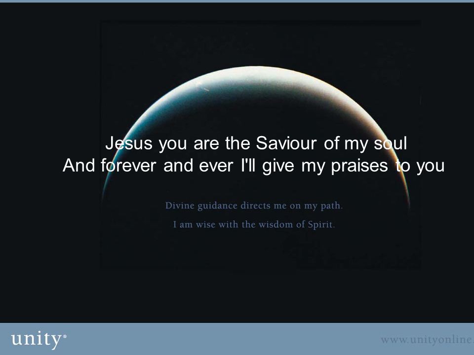 Jesus you are the Saviour of my soul And forever and ever I ll give my praises to you