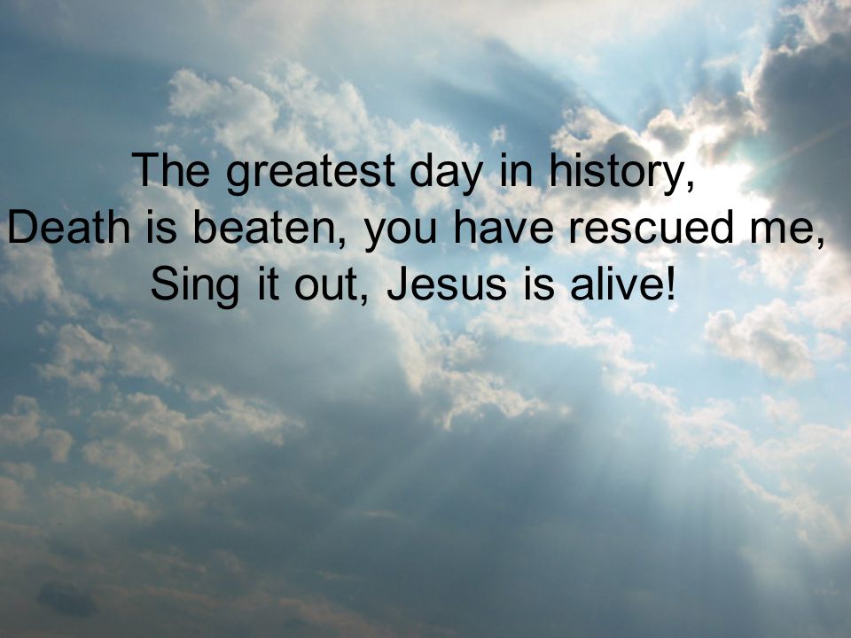 The greatest day in history, Death is beaten, you have rescued me, Sing it out, Jesus is alive!