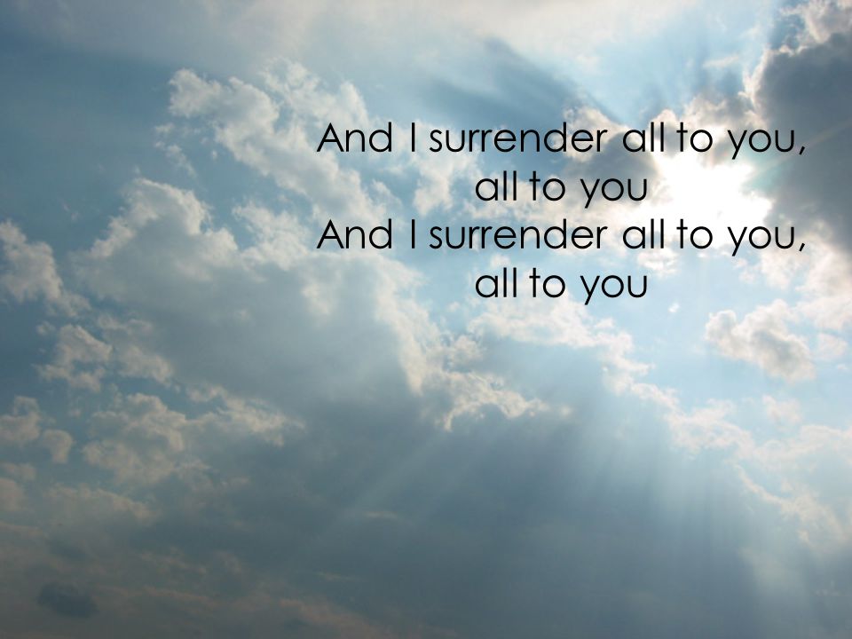 And I surrender all to you, all to you