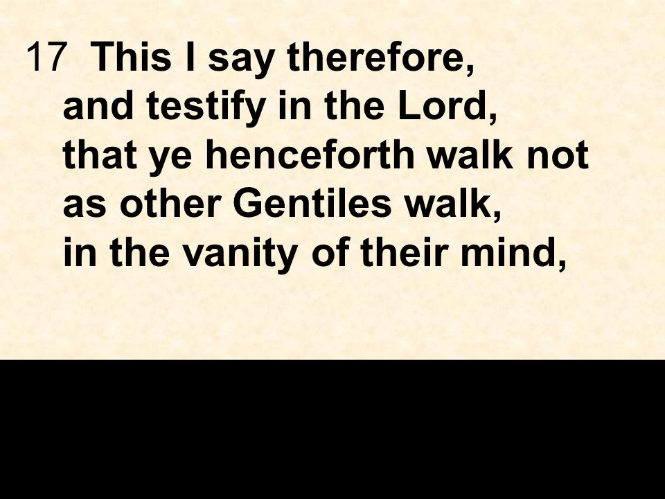 17This I say therefore, and testify in the Lord, that ye henceforth walk not as other Gentiles walk, in the vanity of their mind,