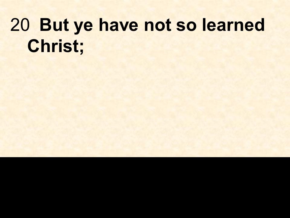 20But ye have not so learned Christ;