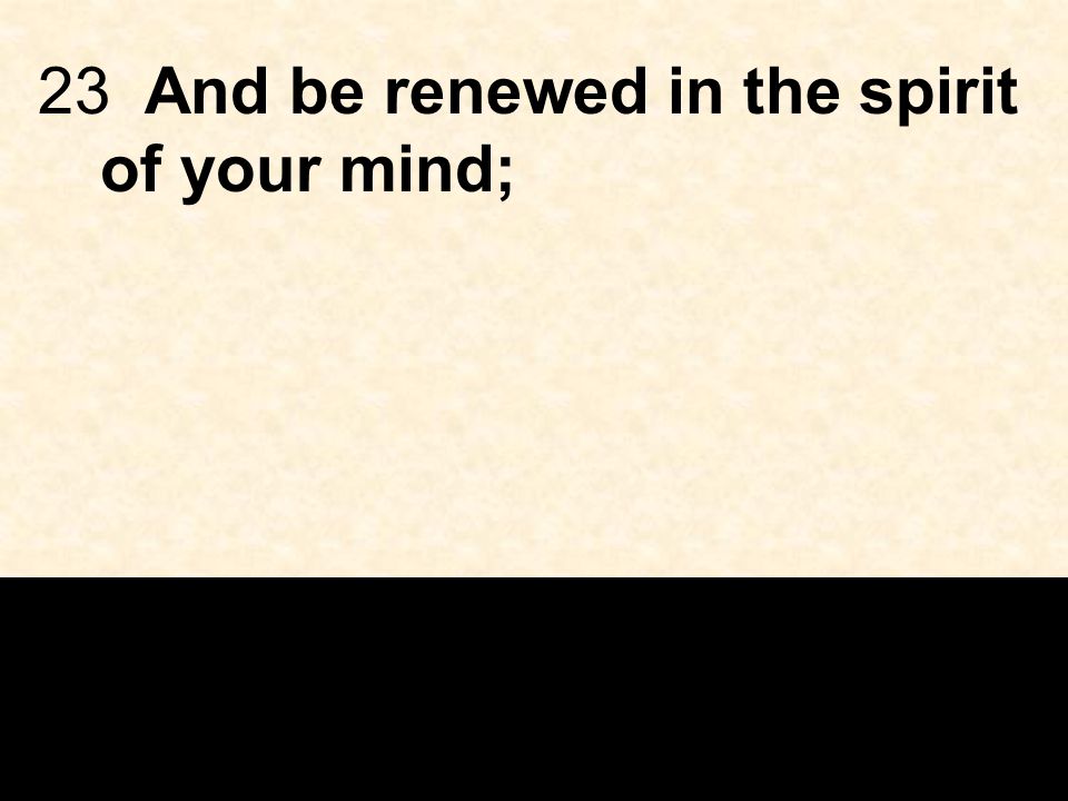 23And be renewed in the spirit of your mind;