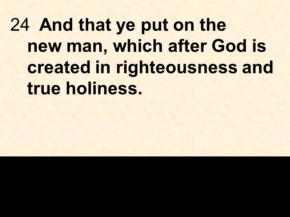 24And that ye put on the new man, which after God is created in righteousness and true holiness.