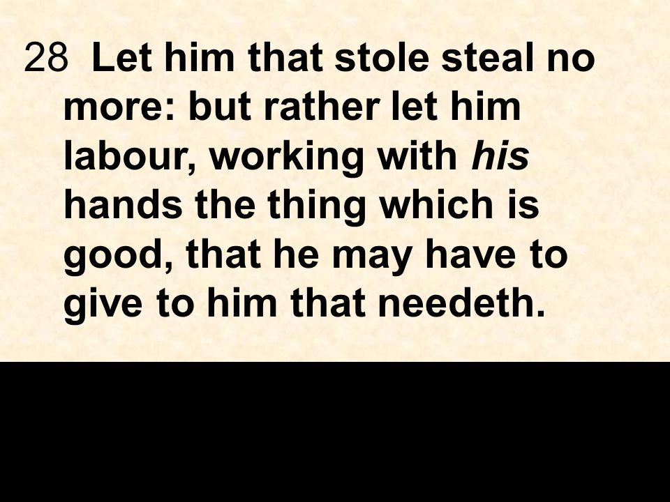 28Let him that stole steal no more: but rather let him labour, working with his hands the thing which is good, that he may have to give to him that needeth.