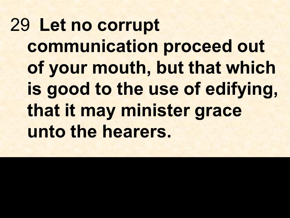 29Let no corrupt communication proceed out of your mouth, but that which is good to the use of edifying, that it may minister grace unto the hearers.