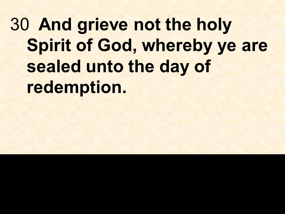 30And grieve not the holy Spirit of God, whereby ye are sealed unto the day of redemption.