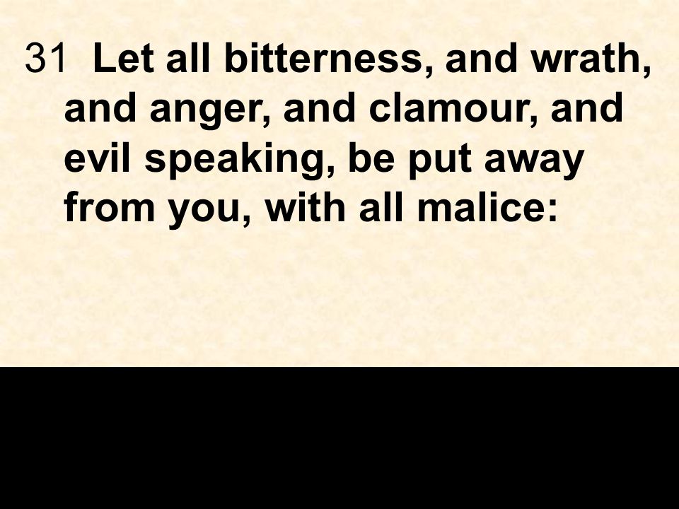 31Let all bitterness, and wrath, and anger, and clamour, and evil speaking, be put away from you, with all malice: