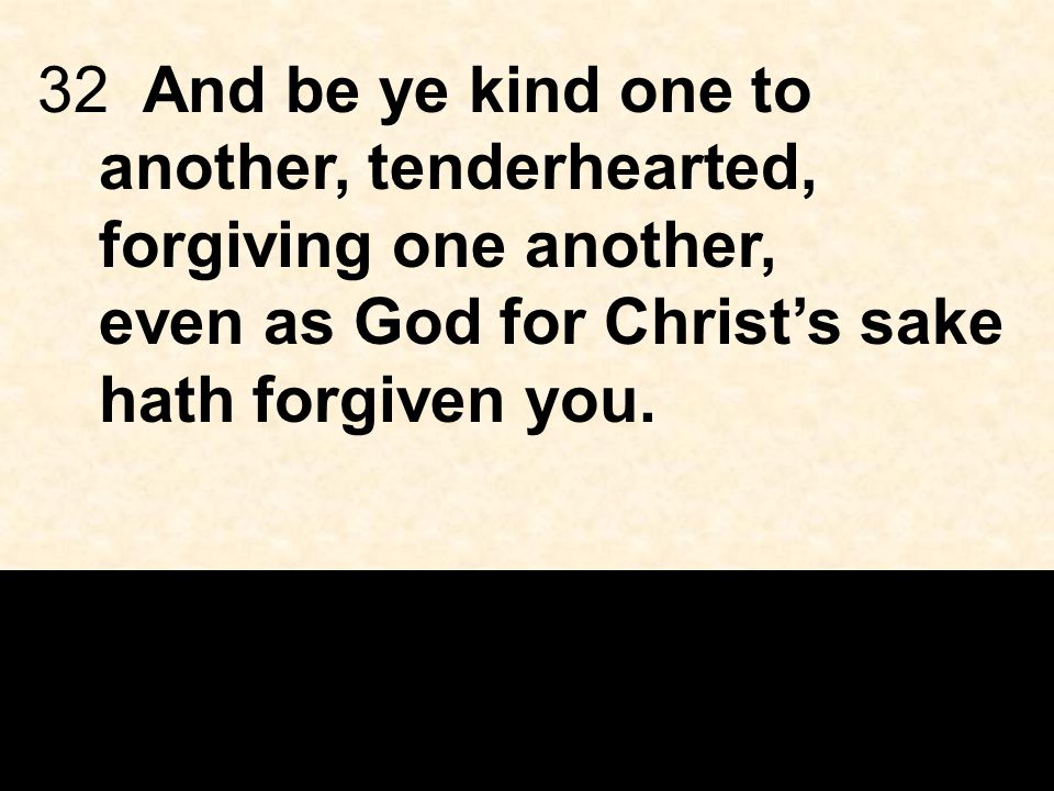 32And be ye kind one to another, tenderhearted, forgiving one another, even as God for Christ’s sake hath forgiven you.