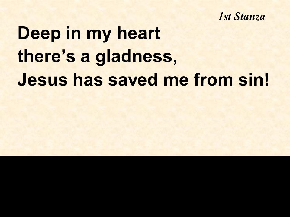 Deep in my heart there’s a gladness, Jesus has saved me from sin! 1st Stanza