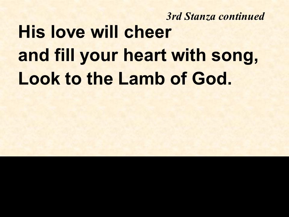 3rd Stanza continued His love will cheer and fill your heart with song, Look to the Lamb of God.