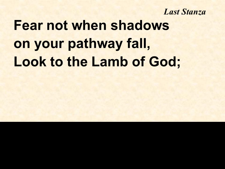 Last Stanza Fear not when shadows on your pathway fall, Look to the Lamb of God;