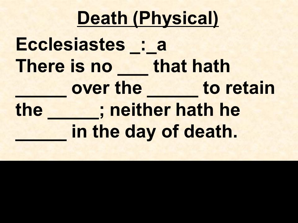 Death (Physical) Ecclesiastes _:_a There is no ___ that hath _____ over the _____ to retain the _____; neither hath he _____ in the day of death.