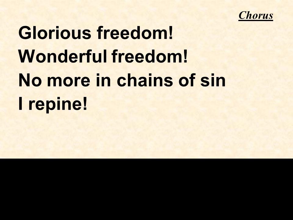 Glorious freedom! Wonderful freedom! No more in chains of sin I repine! Chorus