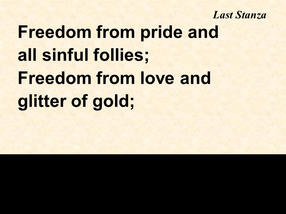 Freedom from pride and all sinful follies; Freedom from love and glitter of gold; Last Stanza