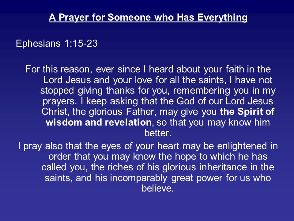 A Prayer for Someone who Has Everything Ephesians 1:15-23 For this reason, ever since I heard about your faith in the Lord Jesus and your love for all the saints, I have not stopped giving thanks for you, remembering you in my prayers.