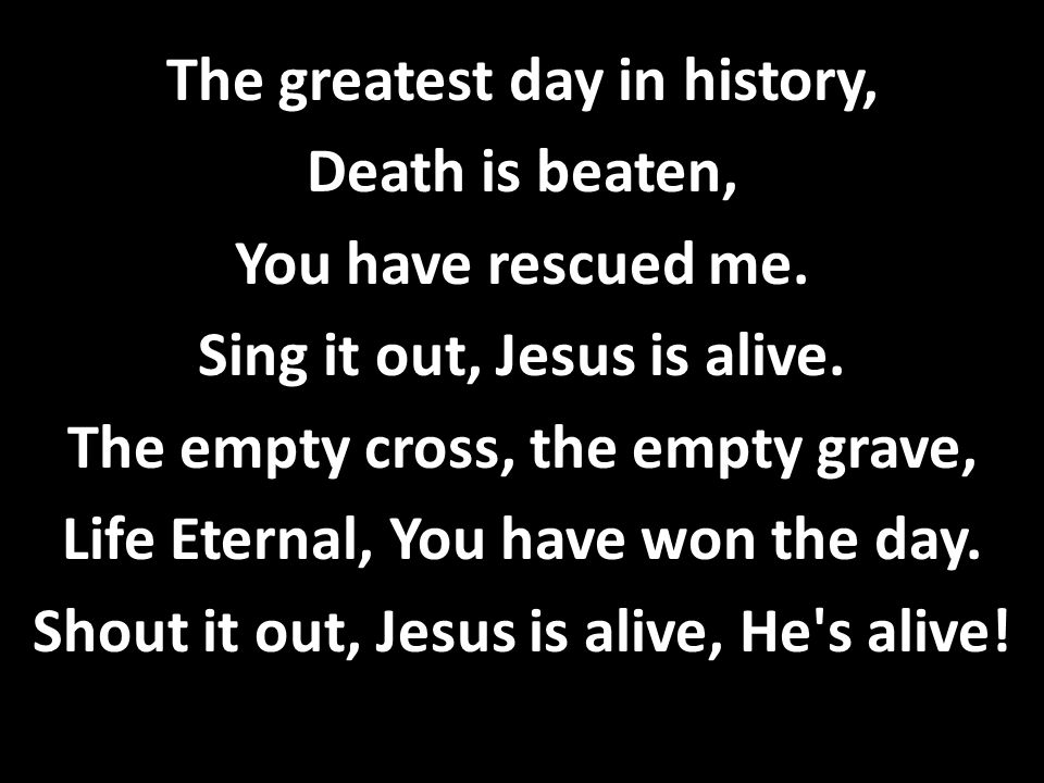 The greatest day in history, Death is beaten, You have rescued me.