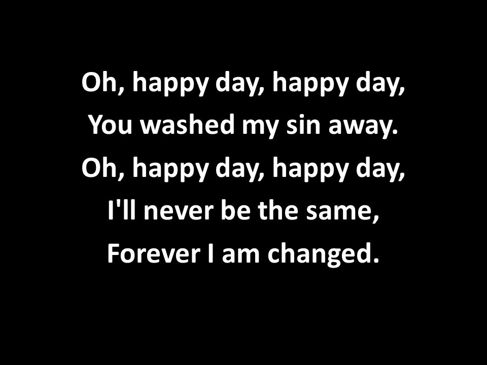 Oh, happy day, happy day, You washed my sin away.
