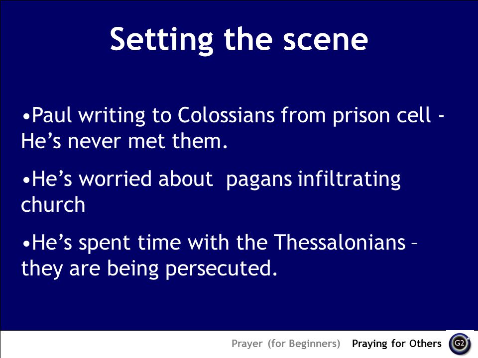 Setting the scene Prayer (for Beginners) – Praying for Others Paul writing to Colossians from prison cell - He’s never met them.