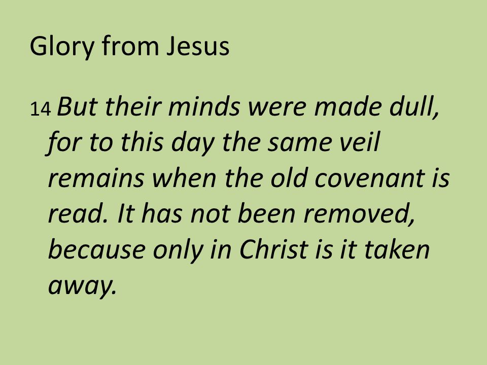 Glory from Jesus 14 But their minds were made dull, for to this day the same veil remains when the old covenant is read.
