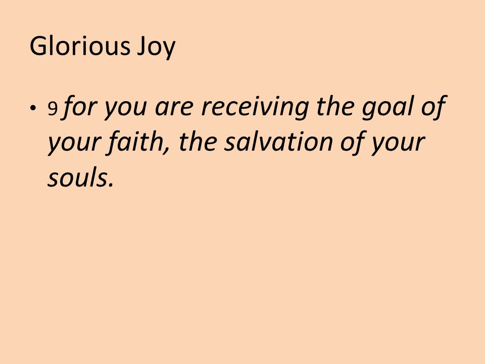 Glorious Joy 9 for you are receiving the goal of your faith, the salvation of your souls.