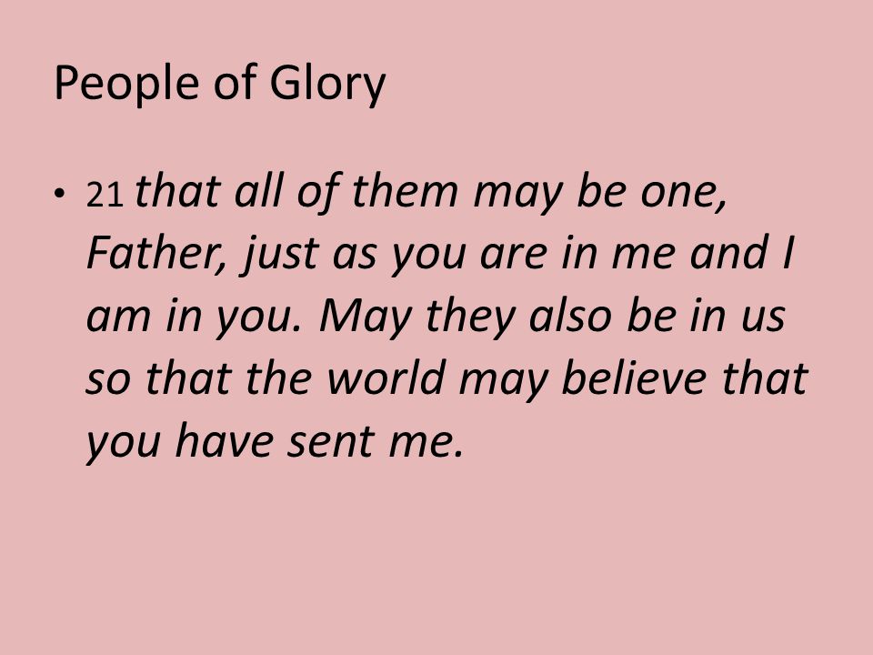 People of Glory 21 that all of them may be one, Father, just as you are in me and I am in you.