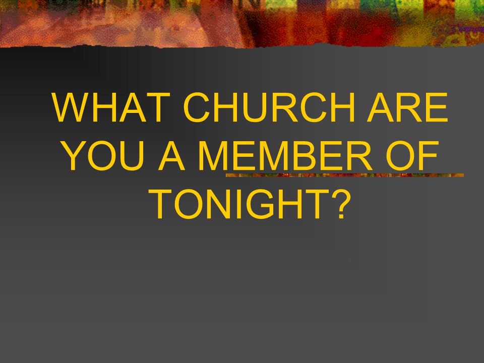 WHAT CHURCH ARE YOU A MEMBER OF TONIGHT
