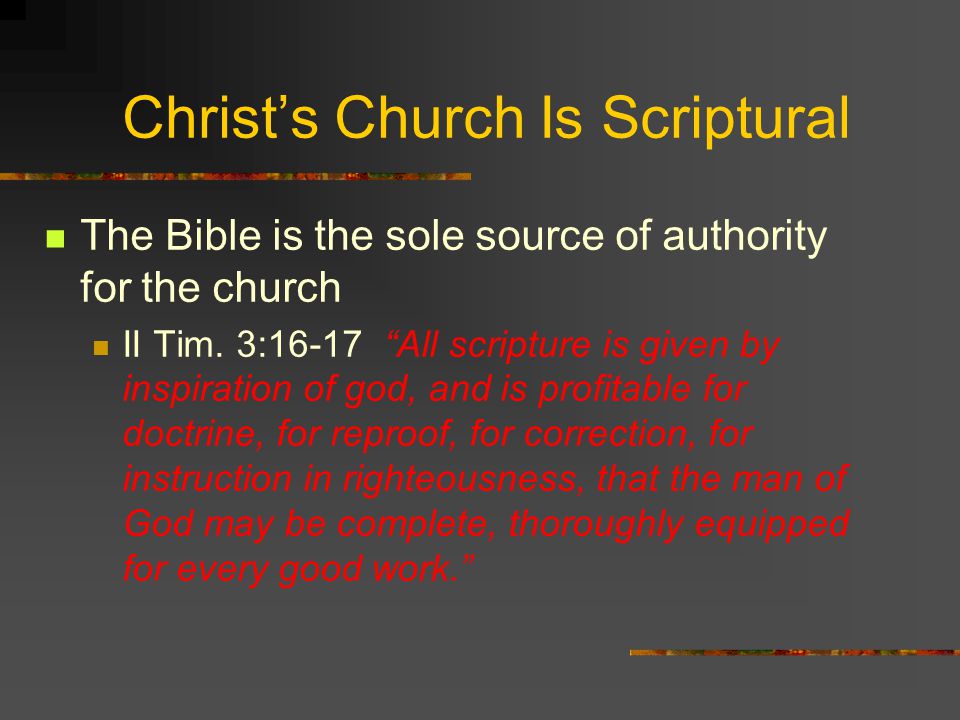 Christ’s Church Is Scriptural The Bible is the sole source of authority for the church II Tim.
