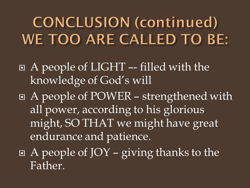  A people of LIGHT –- filled with the knowledge of God’s will  A people of POWER – strengthened with all power, according to his glorious might, SO THAT we might have great endurance and patience.