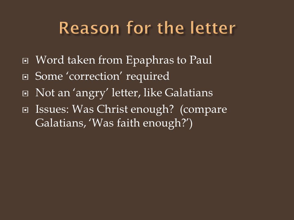  Word taken from Epaphras to Paul  Some ‘correction’ required  Not an ‘angry’ letter, like Galatians  Issues: Was Christ enough.