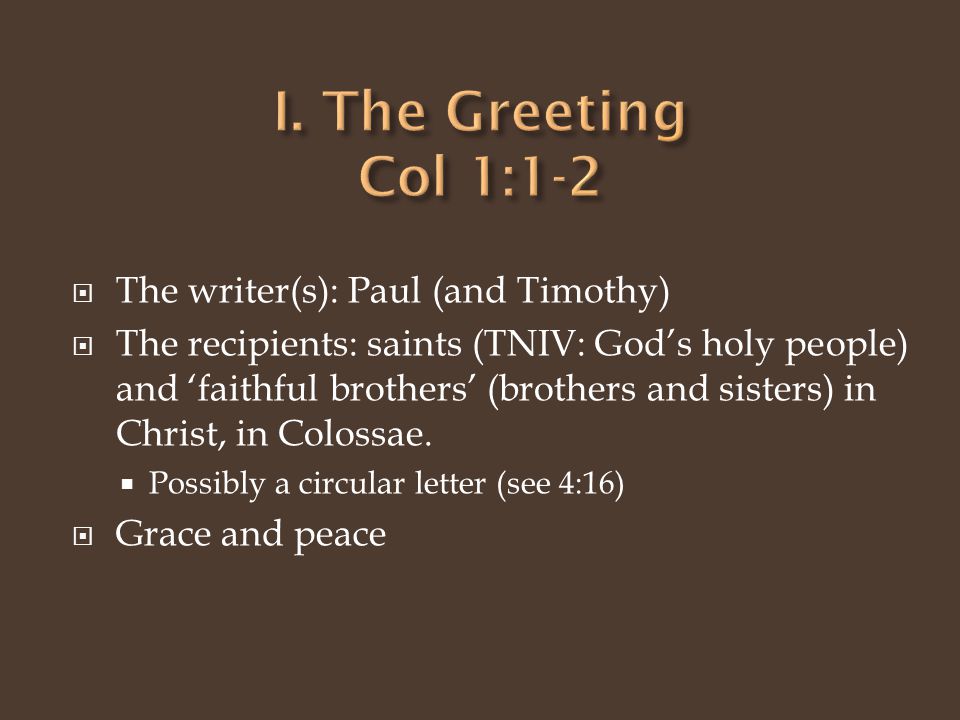  The writer(s): Paul (and Timothy)  The recipients: saints (TNIV: God’s holy people) and ‘faithful brothers’ (brothers and sisters) in Christ, in Colossae.