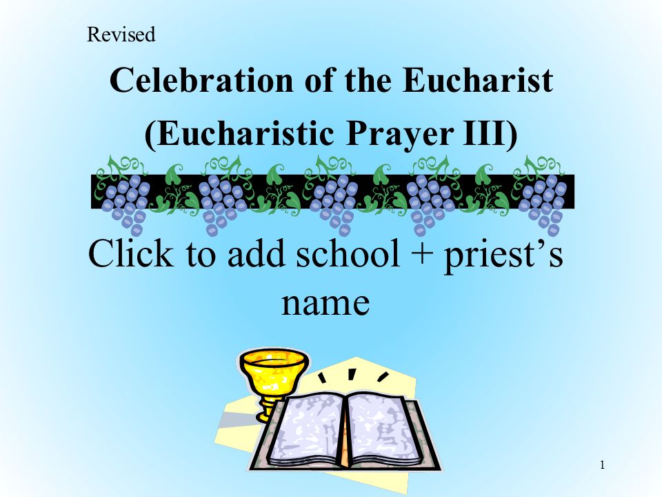 Celebration of the Eucharist (Eucharistic Prayer III) 1 Click to add school + priest’s name Revised