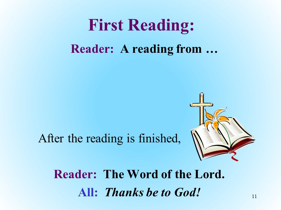 First Reading: Reader: A reading from … After the reading is finished, Reader: The Word of the Lord.