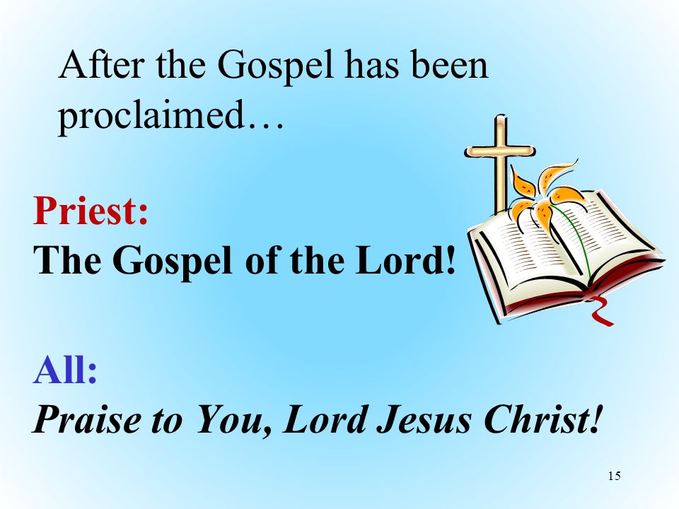 After the Gospel has been proclaimed… Priest: The Gospel of the Lord.