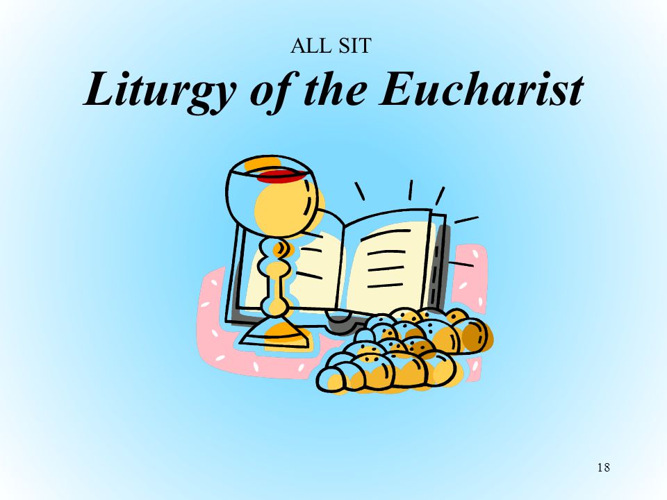 Liturgy of the Eucharist 18 ALL SIT