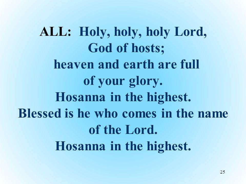 ALL: Holy, holy, holy Lord, God of hosts; heaven and earth are full of your glory.