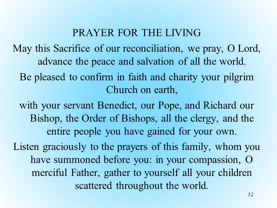 PRAYER FOR THE LIVING May this Sacrifice of our reconciliation, we pray, O Lord, advance the peace and salvation of all the world.