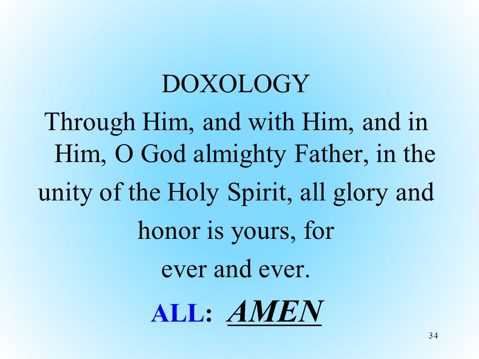 DOXOLOGY Through Him, and with Him, and in Him, O God almighty Father, in the unity of the Holy Spirit, all glory and honor is yours, for ever and ever.