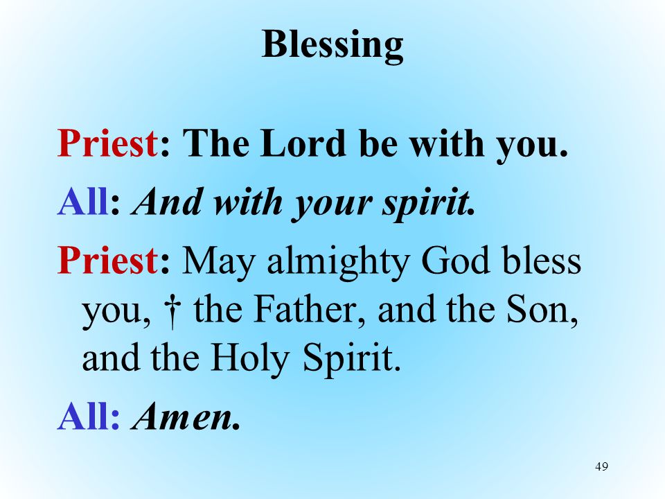 Blessing Priest: The Lord be with you. All: And with your spirit.