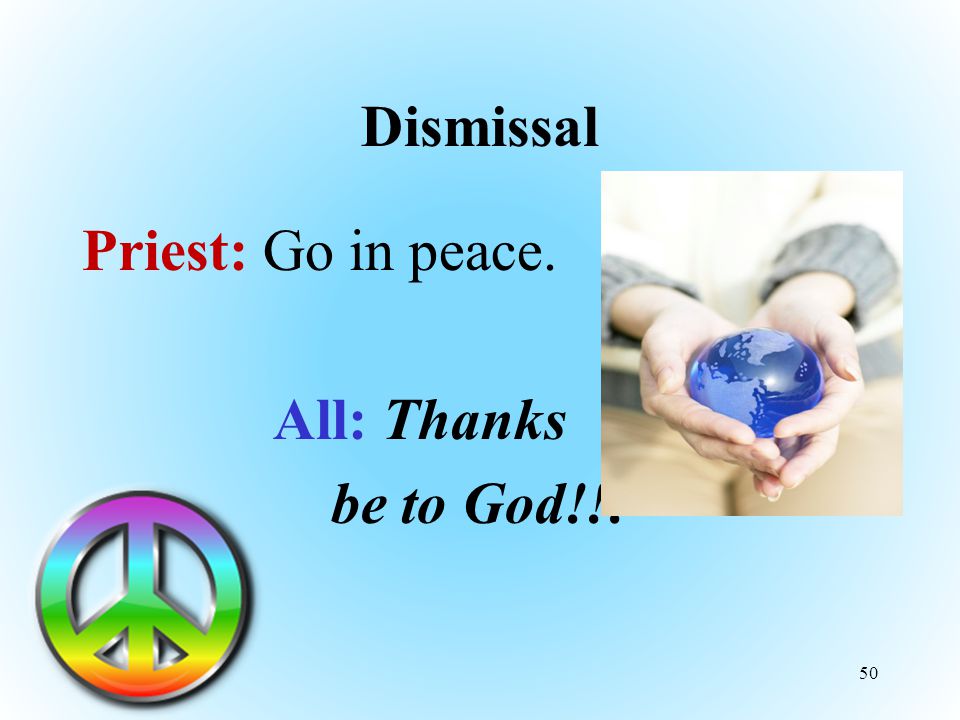 Dismissal Priest: Go in peace. All: Thanks be to God!!! 50