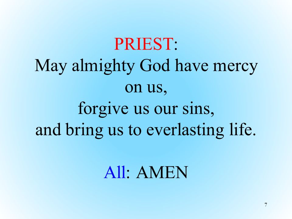 PRIEST: May almighty God have mercy on us, forgive us our sins, and bring us to everlasting life.