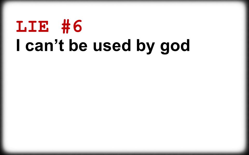 LIE #6 I can’t be used by god