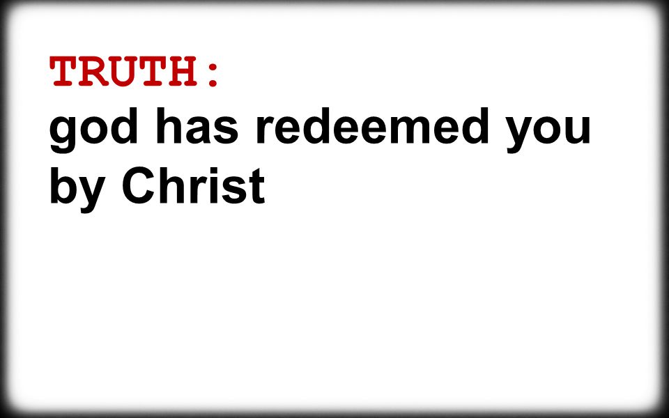 TRUTH: god has redeemed you by Christ
